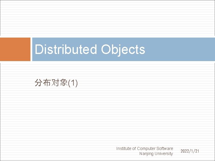 1 Distributed Objects 分布对象(1) Institute of Computer Software Nanjing University 2022/1/21 