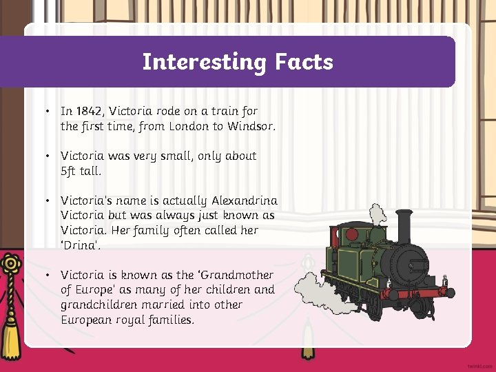 Interesting Facts • In 1842, Victoria rode on a train for the first time,