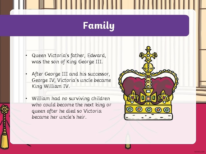 Family • Queen Victoria’s father, Edward, was the son of King George III. •