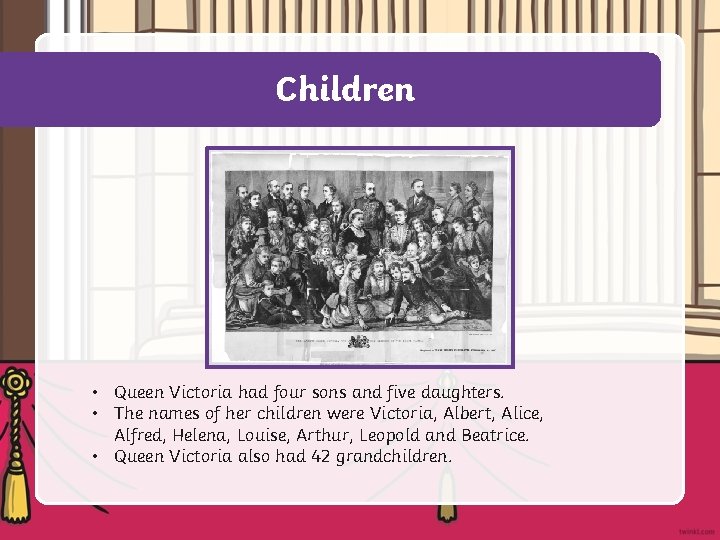 Children • Queen Victoria had four sons and five daughters. • The names of