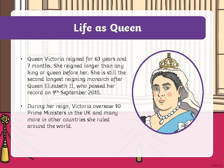 Life as Queen • Queen Victoria reigned for 63 years and 7 months. She