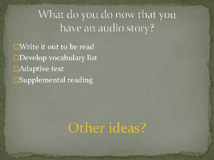 What do you do now that you have an audio story? �Write it out