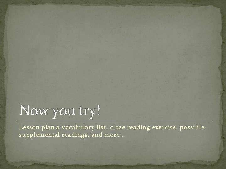 Now you try! Lesson plan a vocabulary list, cloze reading exercise, possible supplemental readings,