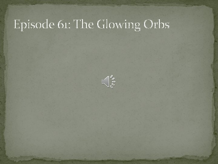 Episode 61: The Glowing Orbs 