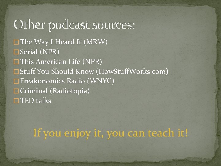 Other podcast sources: � The Way I Heard It (MRW) � Serial (NPR) �