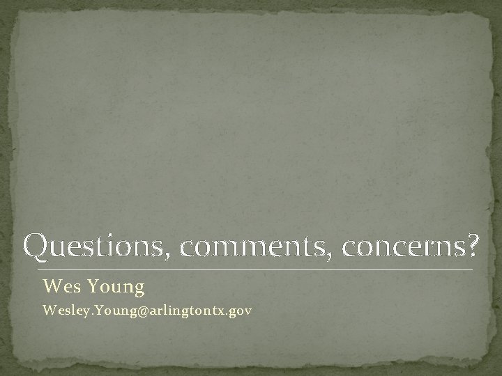 Questions, comments, concerns? Wes Young Wesley. Young@arlingtontx. gov 