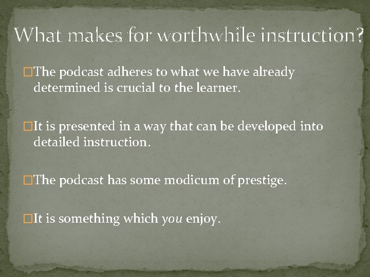 What makes for worthwhile instruction? �The podcast adheres to what we have already determined
