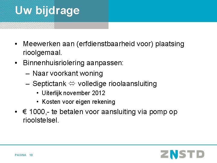 Uw bijdrage • Meewerken aan (erfdienstbaarheid voor) plaatsing rioolgemaal. • Binnenhuisriolering aanpassen: – Naar