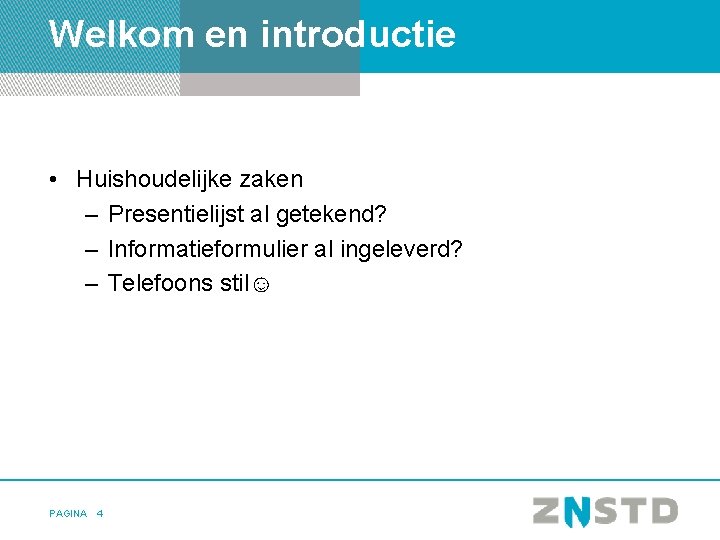 Welkom en introductie • Huishoudelijke zaken – Presentielijst al getekend? – Informatieformulier al ingeleverd?