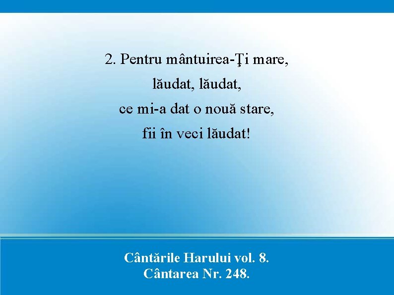 2. Pentru mântuirea-Ţi mare, lăudat, ce mi-a dat o nouă stare, fii în veci