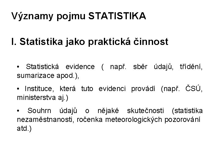 Významy pojmu STATISTIKA I. Statistika jako praktická činnost • Statistická evidence ( např. sběr