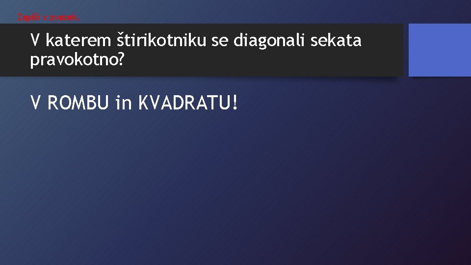 Zapiši v zvezek. V katerem štirikotniku se diagonali sekata pravokotno? V ROMBU in KVADRATU!