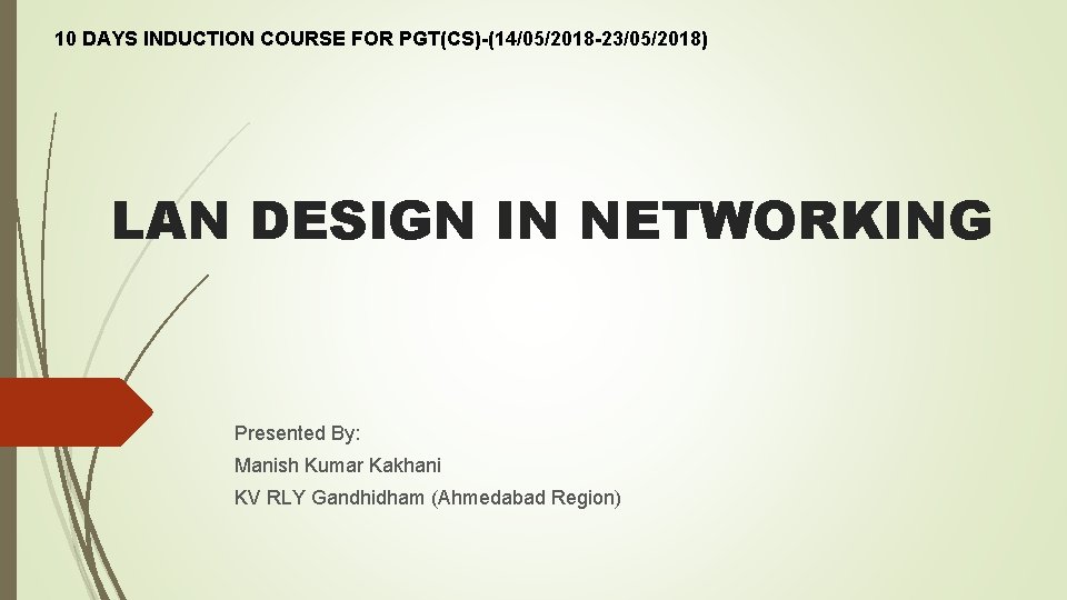 10 DAYS INDUCTION COURSE FOR PGT(CS)-(14/05/2018 -23/05/2018) LAN DESIGN IN NETWORKING Presented By: Manish