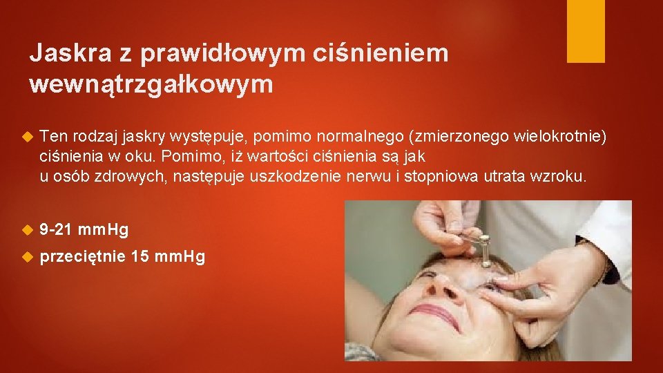 Jaskra z prawidłowym ciśnieniem wewnątrzgałkowym Ten rodzaj jaskry występuje, pomimo normalnego (zmierzonego wielokrotnie) ciśnienia