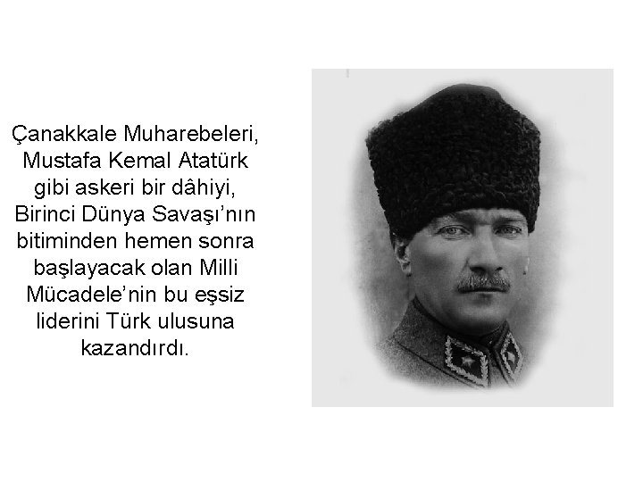 Çanakkale Muharebeleri, Mustafa Kemal Atatürk gibi askeri bir dâhiyi, Birinci Dünya Savaşı’nın bitiminden hemen
