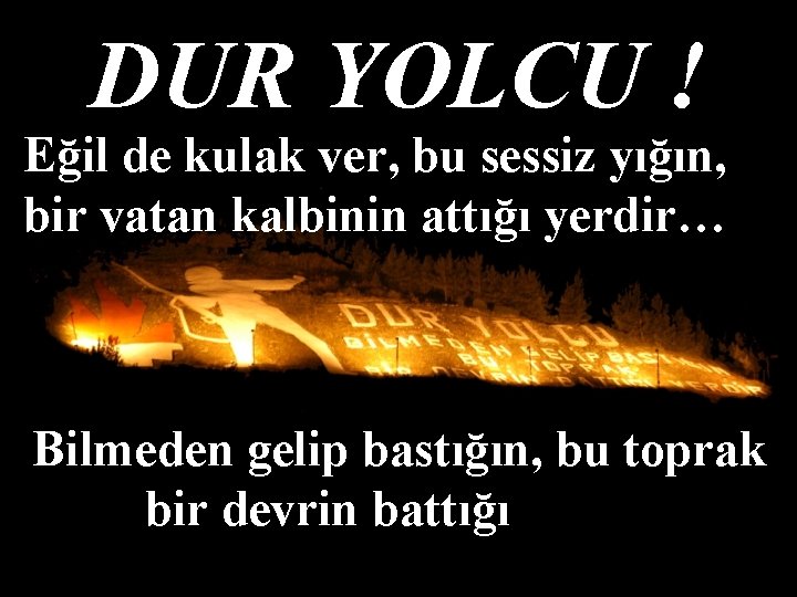 DUR YOLCU ! Eğil de kulak ver, bu sessiz yığın, bir vatan kalbinin attığı