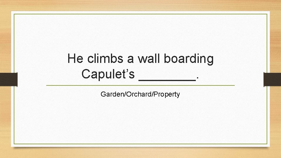 He climbs a wall boarding Capulet’s ____. Garden/Orchard/Property 