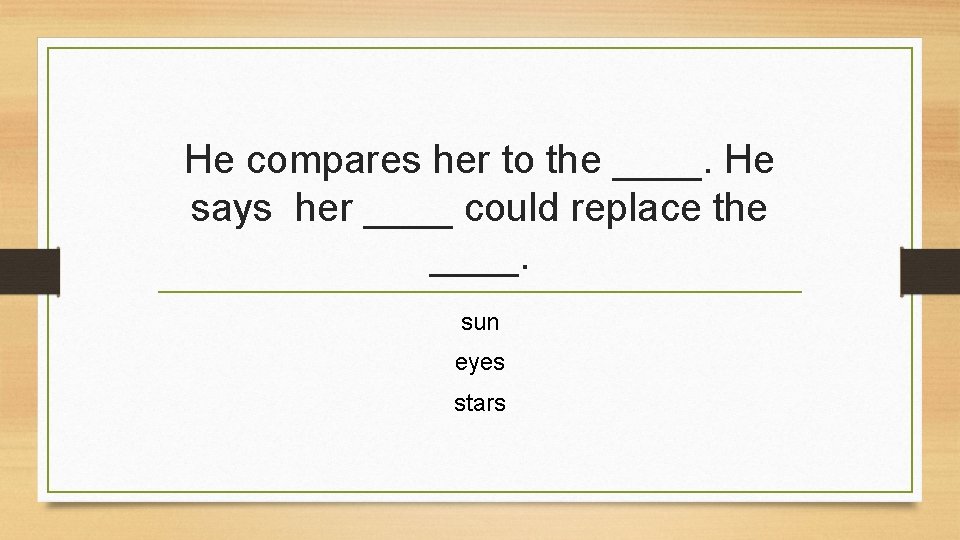 He compares her to the ____. He says her ____ could replace the ____.