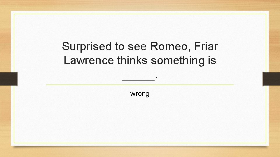 Surprised to see Romeo, Friar Lawrence thinks something is _____. wrong 