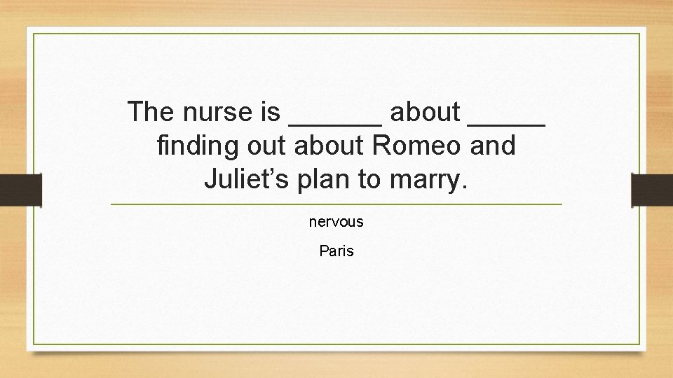 The nurse is ______ about _____ finding out about Romeo and Juliet’s plan to