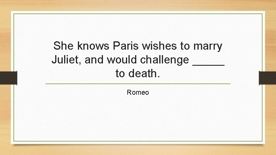 She knows Paris wishes to marry Juliet, and would challenge _____ to death. Romeo