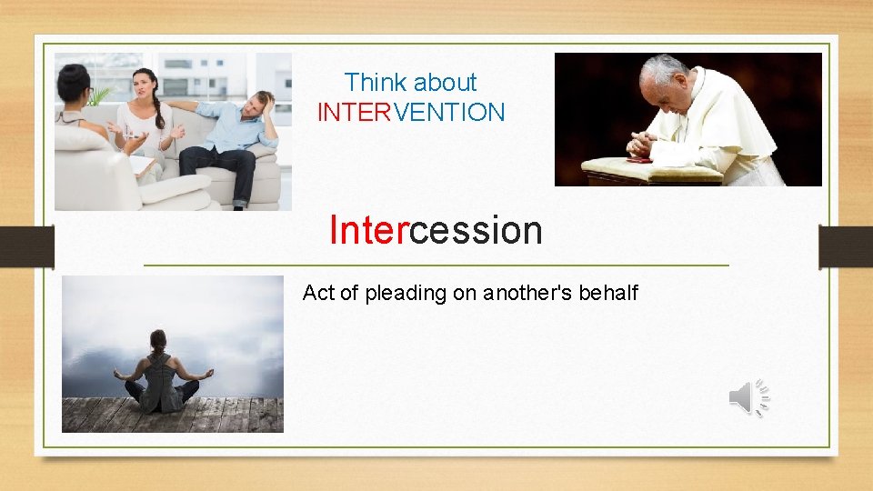 Think about INTERVENTION Intercession Act of pleading on another's behalf 