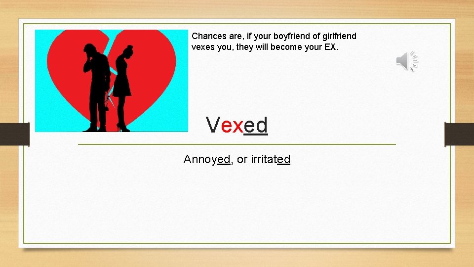 Chances are, if your boyfriend of girlfriend vexes you, they will become your EX.