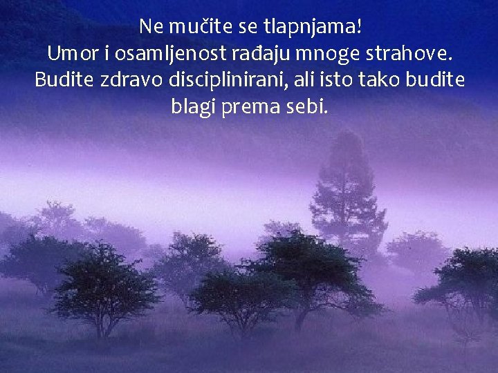 Ne mučite se tlapnjama! Umor i osamljenost rađaju mnoge strahove. Budite zdravo disciplinirani, ali