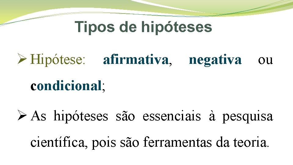 Tipos de hipóteses Ø Hipótese: afirmativa, negativa ou condicional; Ø As hipóteses são essenciais