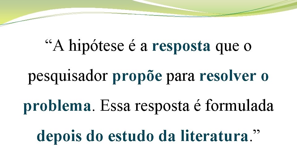 “A hipótese é a resposta que o pesquisador propõe para resolver o problema. Essa