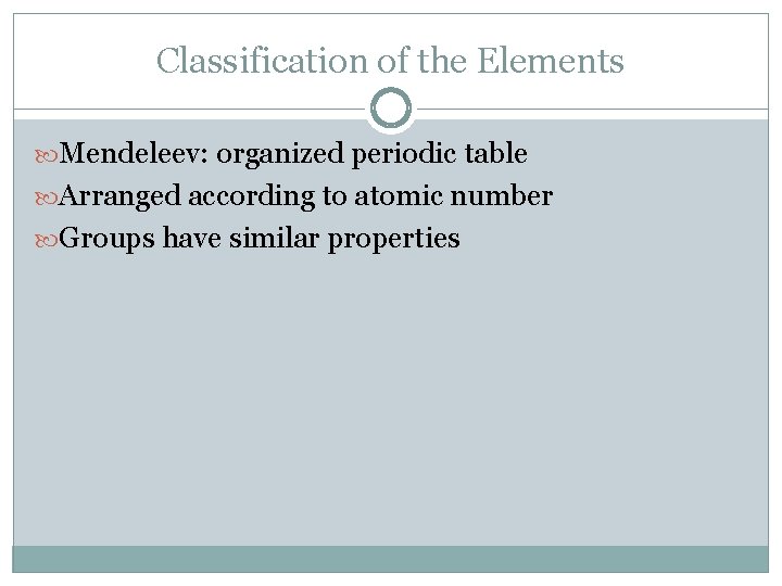 Classification of the Elements Mendeleev: organized periodic table Arranged according to atomic number Groups