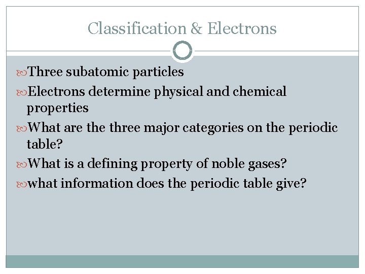 Classification & Electrons Three subatomic particles Electrons determine physical and chemical properties What are