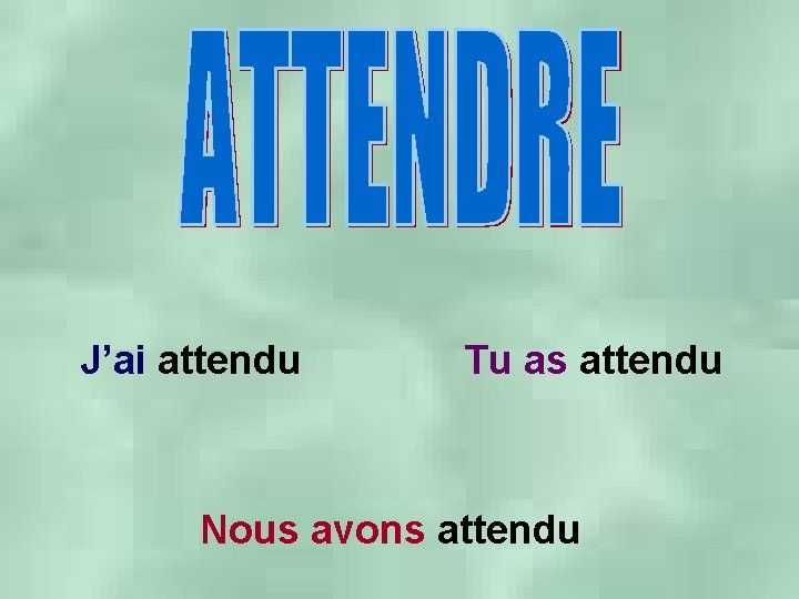 J’ai attendu Tu as attendu Nous avons attendu 