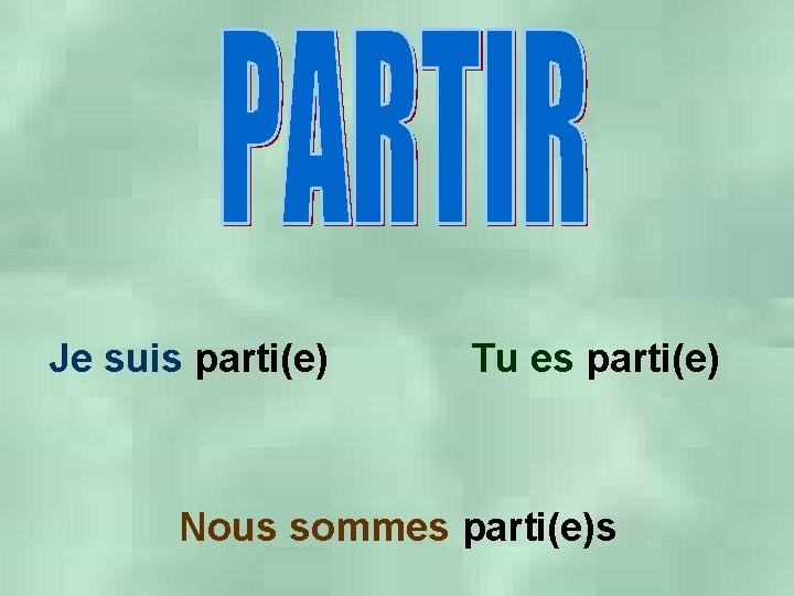 Je suis parti(e) Tu es parti(e) Nous sommes parti(e)s 