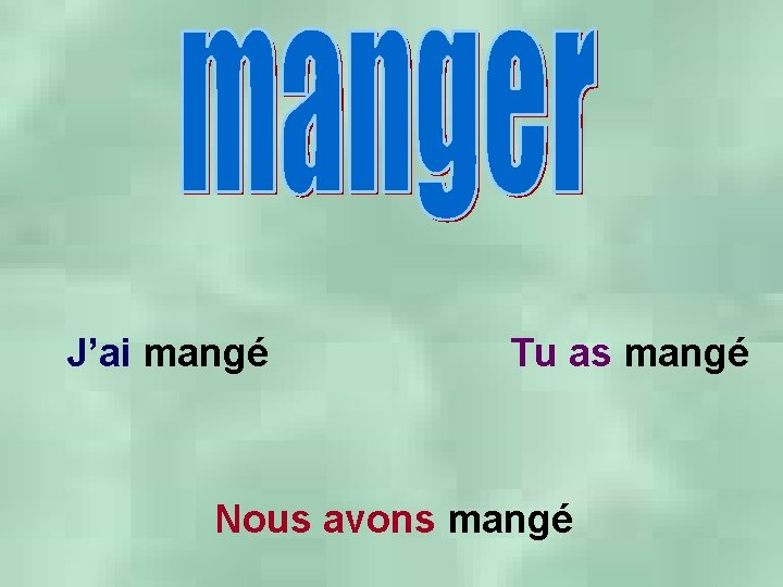 J’ai mangé Tu as mangé Nous avons mangé 