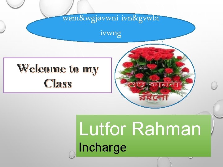 wem&wgjøvwni ivn&gvwbi ivwng Welcome to my Class Lutfor Rahman Incharge 