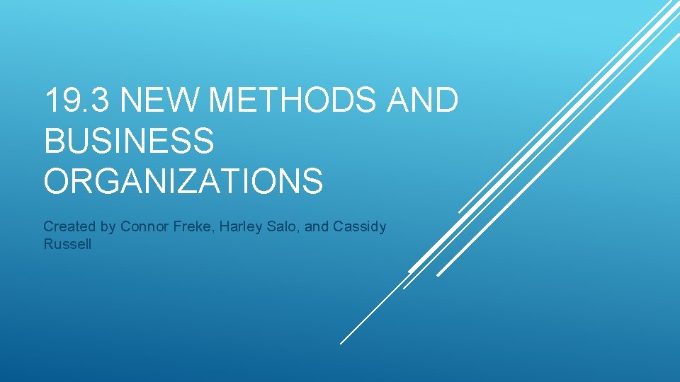 19. 3 NEW METHODS AND BUSINESS ORGANIZATIONS Created by Connor Freke, Harley Salo, and
