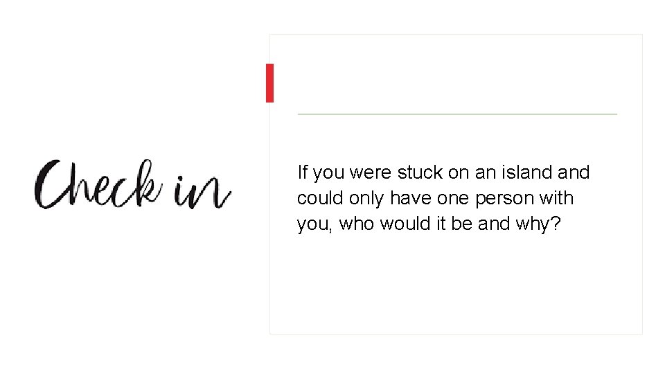 If you were stuck on an island could only have one person with you,