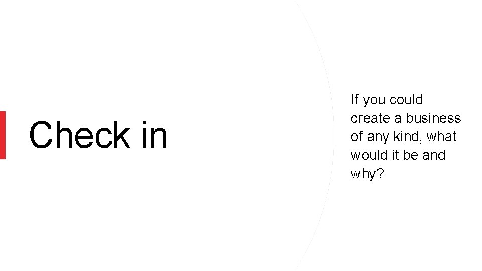 Check in If you could create a business of any kind, what would it