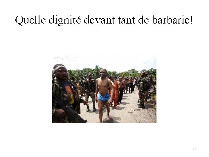 Quelle dignité devant tant de barbarie! 14 