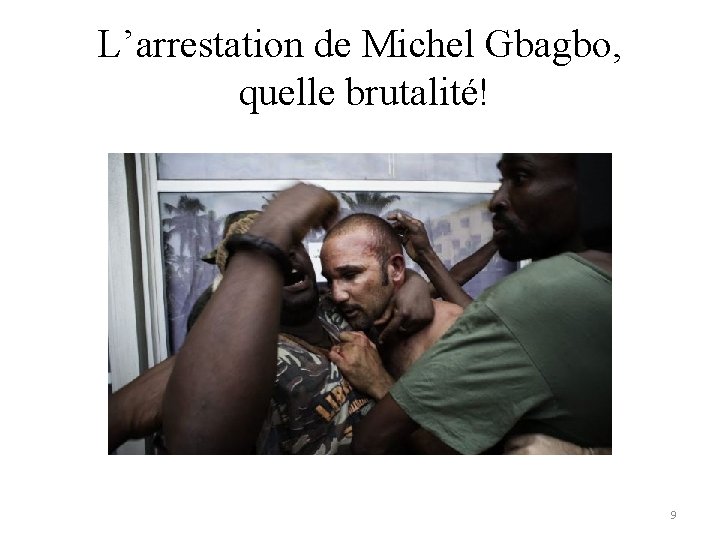 L’arrestation de Michel Gbagbo, quelle brutalité! 9 L’arrestation de Michel Gbagbo, quelle brutalité! 9