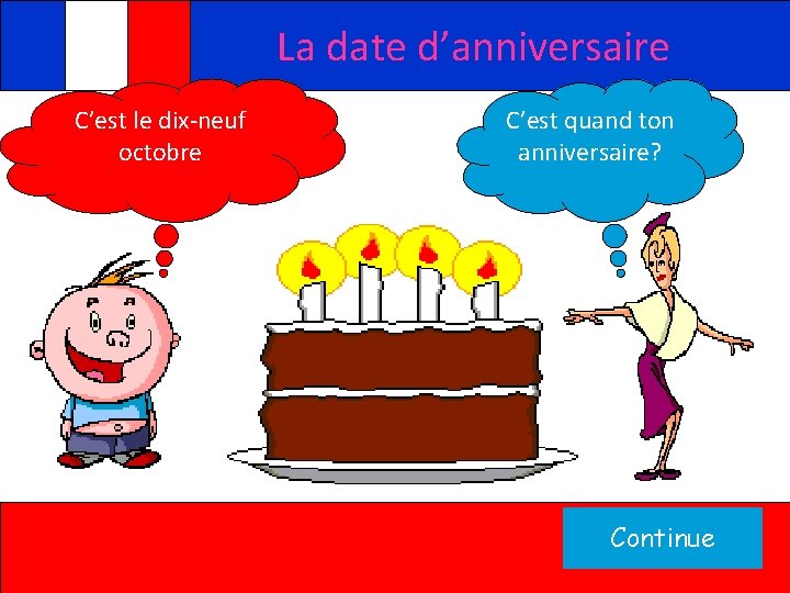 La date d’anniversaire C’est le dix-neuf octobre C’est quand ton anniversaire? Continue 