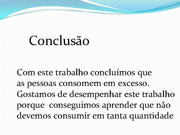 Conclusão Com este trabalho concluímos que as pessoas consomem em excesso. Gostamos de desempenhar