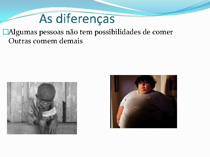 As diferenças �Algumas pessoas não tem possibilidades de comer Outras comem demais 