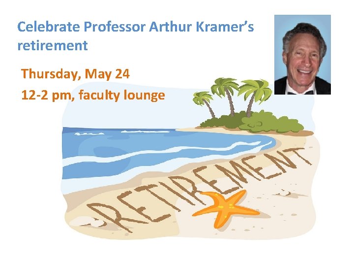 Celebrate Professor Arthur Kramer’s retirement Thursday, May 24 12 -2 pm, faculty lounge 