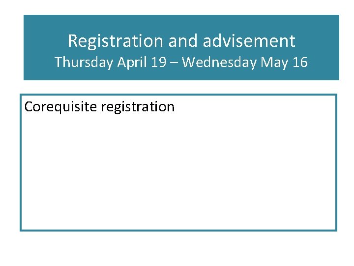 Registration and advisement Thursday April 19 – Wednesday May 16 Corequisite registration 