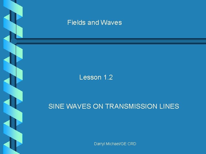 Fields and Waves Lesson 1. 2 SINE WAVES ON TRANSMISSION LINES Darryl Michael/GE CRD