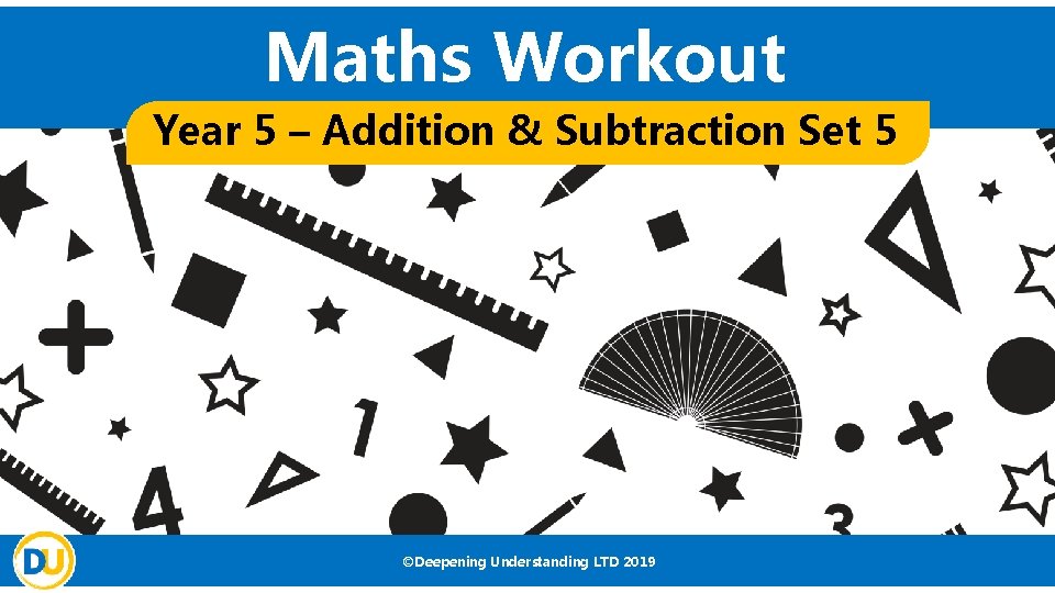 Maths Workout Year 5 – Addition & Subtraction Set 5 ©Deepening Understanding LTD 2019