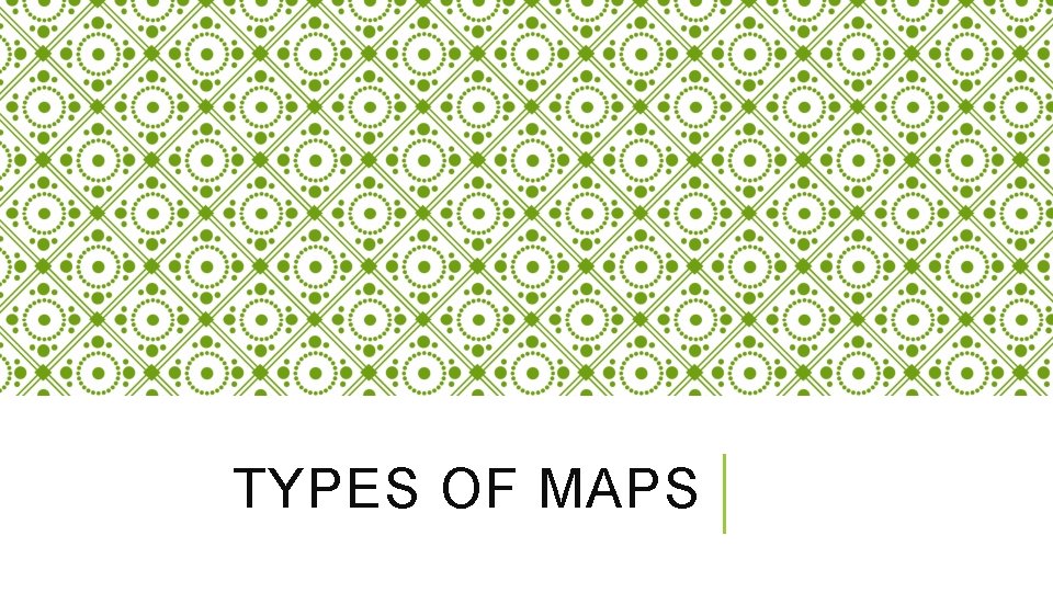 TYPES OF MAPS 