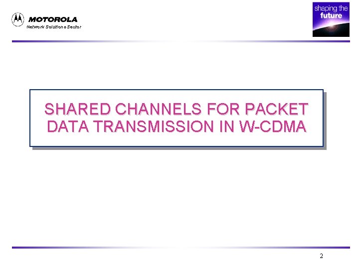 Network Solutions Sector SHARED CHANNELS FOR PACKET DATA TRANSMISSION IN W-CDMA 2 